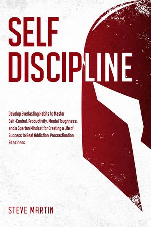 Self Discipline: Develop Everlasting Habits to Master Self-Control, Productivity, Mental Toughness, and a Spartan Mindset for Creating a Life of Success ... & Laziness by Steve Martin
