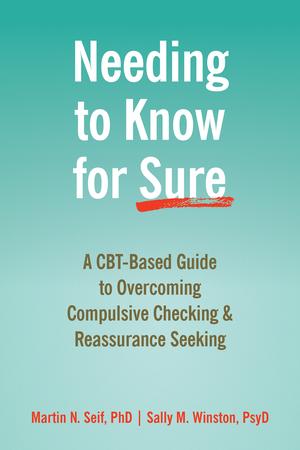 Needing to Know for Sure: A CBT-Based Guide to Overcoming Compulsive Checking and Reassurance Seeking by Martin N. Seif, Sally M. Winston