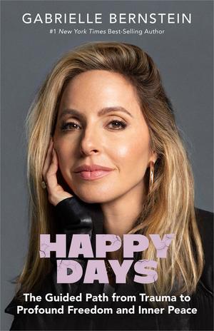 Happy Days: The Guided Path from Trauma to Profound Freedom and Inner Peace by Gabrielle Bernstein, Richard C. Schwartz