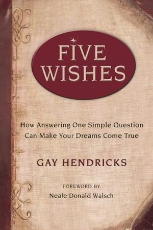 Five Wishes: How Answering One Simple Question Can Make Your Dreams Come True by Gay Hendricks, Neale Donald Walsch