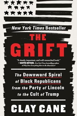 The Grift: The Downward Spiral of Black Republicans from the Party of Lincoln to the Cult of Trump by Clay Cane