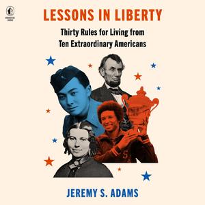 Lessons in Liberty: Thirty Rules for Living from Ten Extraordinary Americans by Jeremy S. Adams, Fred Sanders