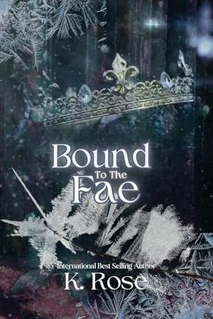 Bound To The Fae: A Fantasy Romance by K. Rose