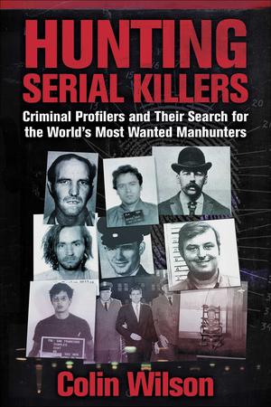 Hunting Serial Killers: Criminal Profilers and Their Search for the World's Most Wanted Manhunters by Colin Wilson