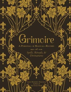 Grimoire: A Personal―& Magical―Record of Spells, Rituals, & Divinations by Arin Murphy-Hiscock