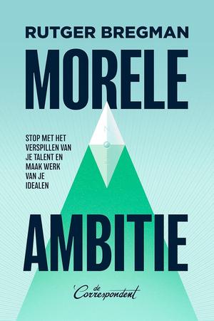 Moral Ambition: Stop Wasting Your Talent and Start Making a Difference by Rutger Bregman
