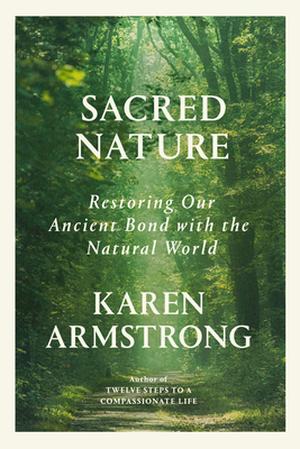 Sacred Nature: Restoring Our Ancient Bond with the Natural World by Karen Armstrong