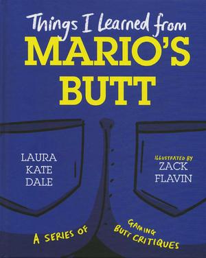 Things I Learned from Mario's Butt by Laura Kate Dale, Brian Altano, Stuart Ashen, Cory Barlog, Martin Billany, Brent Black, Dan Bull, Tim Gettys, Dodger Leigh, Justin McElroy, Greg Miller, Alanah Pearce, Zoe Quinn, Max Scoville, Lawrence Simpson, Jim Sterling