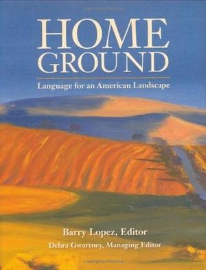 Home Ground: Language for an American Landscape by Barry Lopez