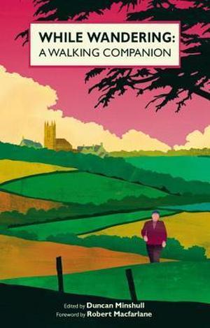 While Wandering: A Walking Companion by Robert Macfarlane