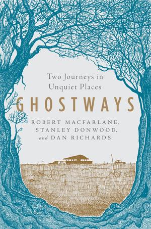 Ghostways: Two Journeys in Unquiet Places by Robert Macfarlane, Stanley Donwood, Dan Richards