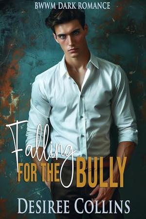 Falling for the Bully: BWWM Dark Romance by Desiree Collins