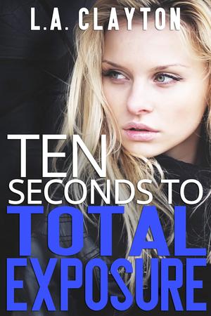 Ten Seconds to Total Exposure by L.A. Clayton