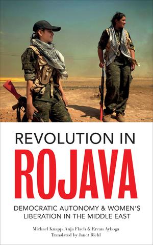 Revolution in Rojava: Democratic Autonomy and Women's Liberation in the Syrian Kurdistan by Michael Knapp, Ercan Ayboga, Anja Flach, David Graeber, Asya Abdullah