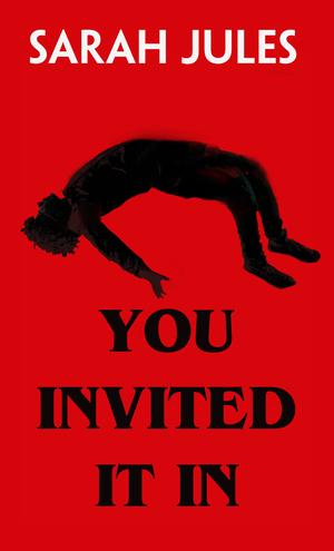 You Invited It In by Sarah Jules