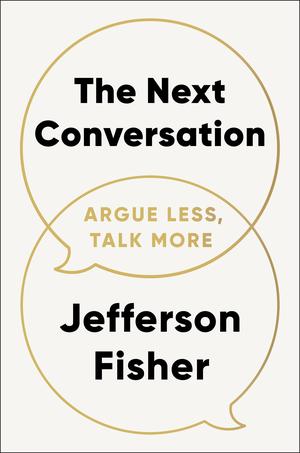 The Next Conversation: Argue Less, Talk More by Jefferson Fisher