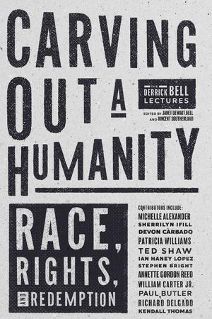 Carving Out a Humanity: Race, Rights, and Redemption by Charles Ogletree, Charles Lawrence, Patricia J. Williams, Richard Delgado, Lani Guinier, Anita Allen, Mari Matsuda, Cheryl I. Harris, Kendall Thomas, Derrick Bell, John Calmore, Robert A. Williams, Paul Butler, Emma Coleman Jordan, Devon W. Carbado, Ian Haney López, Annette Gordon-Reed, William Carter Jr., Stephen Bright, Sherrilyn Ifill, Michelle Alexander, Theodore M. Shaw, Angela Onwuachi-Willig, Kenneth W. Mack