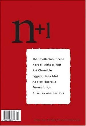 n+1 Issue 1: Negation by n+1, Sam Lipsyte, Masha Gessen, Vladimir Sorokin, Benjamin Kunkel, Keith Gessen, Mark Greif, Dushko Petrovich, Joshua Glenn, Marco Roth