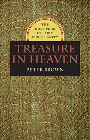Treasure in Heaven: The Holy Poor in Early Christianity by Peter Brown