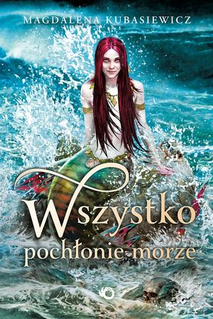 Wszystko pochłonie morze by Magdalena Kubasiewicz