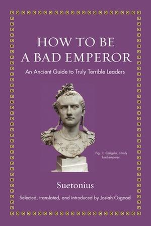 How to Be a Bad Emperor: An Ancient Guide to Truly Terrible Leaders (Ancient Wisdom for Modern Readers #1)