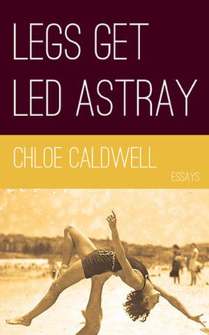 Legs Get Led Astray by Chloé Caldwell