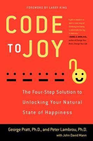 Code to Joy: The Four-Step Solution to Unlocking Your Natural State of Happiness by George Pratt, Peter Lambrou, John David Mann