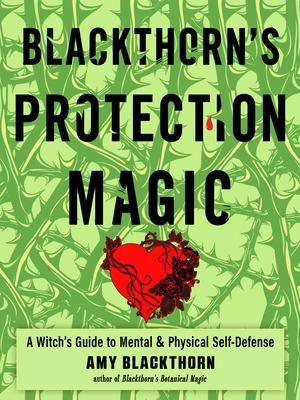 Blackthorn's Protection Magic: A Witch’s Guide to Mental and Physical Self-Defense by Amy Blackthorn