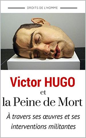 HUGO et la Peine de Mort (annoté) : Le Dernier Jour d'un Condamné + Claude Gueux + 14 Discours et Extraits sur le Thème de la Peine de Mort by Victor Hugo, S. Tarin