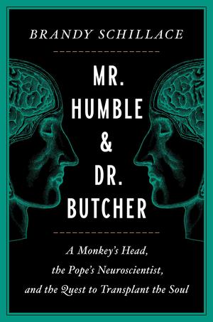 Mr. Humble and Dr. Butcher: A Monkey's Head, the Pope's Neuroscientist, and the Quest to Transplant the Soul by Brandy Schillace