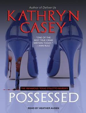 Possessed: The Infamous Texas Stiletto Murder by Kathryn Casey, Heather Auden