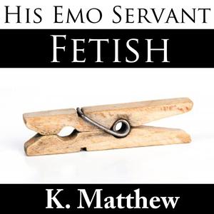 Fetish: His Emo Servant, Part 8 (His Emo Servant #8)