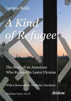A Kind of Refugee: The Story of an American Who Refused to Leave Ukraine by Larissa Babij, Vladislav Davidzon