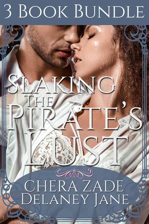 Slaking the Pirate's Lust: An Erotic Pirate Group Menage Three Short Story Bundle by Chera Zade, Delaney Jane