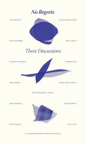 No Regrets: Three Discussions by Elif Batuman, Namara Smith, Astra Taylor, Emily Witt, Carla Blumenkranz, Kristin Dombek, Emily Gould, Elizabeth Gumport, Amanda Katz, Sara Marcus, Dawn Lundy Martin, Sarah Resnick, n+1