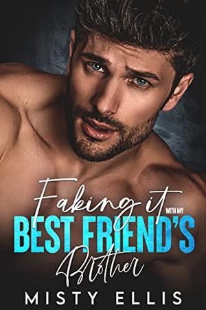 Faking It with my Best Friend's Brother by Misty Ellis