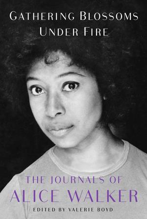Gathering Blossoms Under Fire: The Journals of Alice Walker, 1965–2000 by Alice Walker