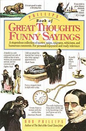 Phillips' Book of Great Thoughts & Funny Sayings: A Stupendous Collection of Quotes, Quips, Epigrams, Witticisms, and Humorous Comments. For Personal Enjoyment and Ready Reference. by Bob Phillips