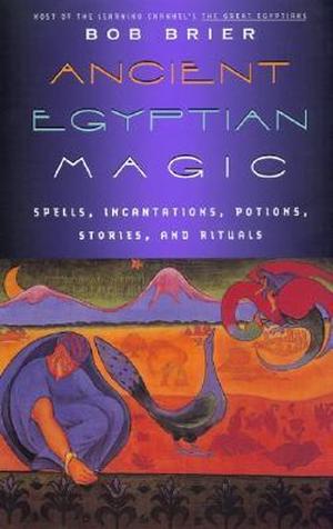 Ancient Egyptian Magic: Spells, Incantations, Potions, Stories, and Rituals by Bob Brier