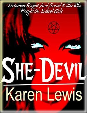 SHE DEVIL: Notorious Rapist And Serial Killer Who Preyed On School Girls by Karen Lewis