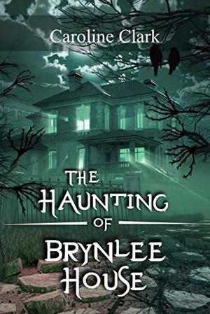 The Haunting of Brynlee House: Based on a Real Haunted House by Caroline Clark