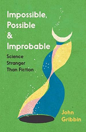 Impossible, Possible, and Improbable: Science Stranger Than Fiction by John Gribbin