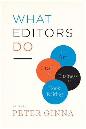 What Editors Do: The Art, Craft, and Business of Book Editing by Jonathan Karp, Gregory M. Britton, Peter Coveney, Nancy S. Miller, Betsy Lerner, Susan Rabiner, Scott Norton, George Witte, Carol Fisher Saller, Michael Pietsch, Calvert D. Morgan Jr., Jeff Shotts, Erika Goldman, Diana Gill, Matt Weiland, Nancy Siscoe, Wendy Wolf, Susan Ferber, Anne Savarese, Deb Aaronson, Chris Jackson, Katie Henderson Adams, Katharine O’Moore-Klopf, Arielle Eckstut, David Henry Sterry, Jane Friedman