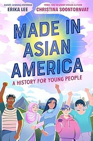 Made in Asian America: A History for Young People by Erika Lee, Christina Soontornvat