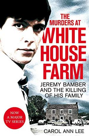 The Murders at White House Farm: Jeremy Bamber and the Killing of His Family by Carol Ann Lee