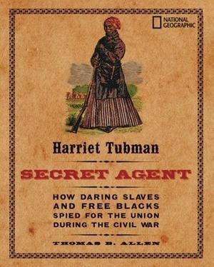 Harriet Tubman, Secret Agent (Direct Mail Edition): How Daring Slaves and Free Blacks Spied for the Union During the Civil War by Thomas B. Allen
