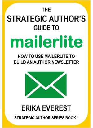 The Strategic Author's Guide to MailerLite: How to use MailerLite to build an author newsletter by Erika Everest