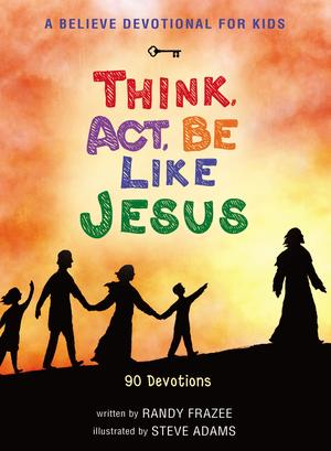 A Believe Devotional for Kids: Think, Act, Be Like Jesus: 90 Devotions by Randy Frazee