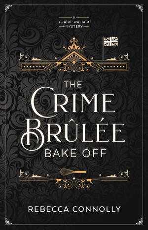 The Crime Brûlée Bake Off by Rebecca Connolly