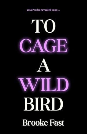 To Cage a Wild Bird by Brooke Fast
